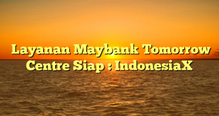  Layanan Maybank Tomorrow Centre Siap : IndonesiaX